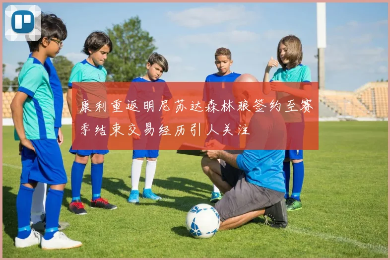 康利重返明尼苏达森林狼签约至赛季结束交易经历引人关注