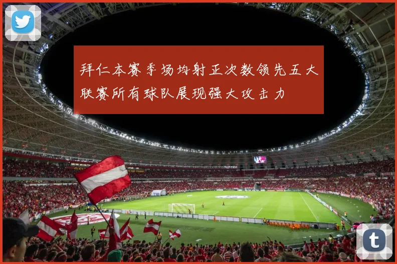 拜仁本赛季场均射正次数领先五大联赛所有球队展现强大攻击力