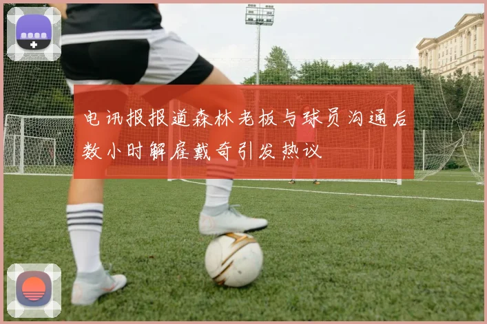 电讯报报道森林老板与球员沟通后数小时解雇戴奇引发热议