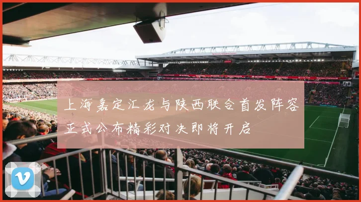 上海嘉定汇龙与陕西联合首发阵容正式公布精彩对决即将开启