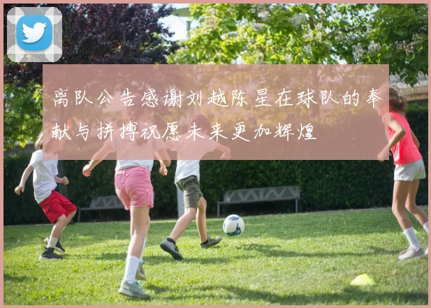 离队公告感谢刘越陈星在球队的奉献与拼搏祝愿未来更加辉煌