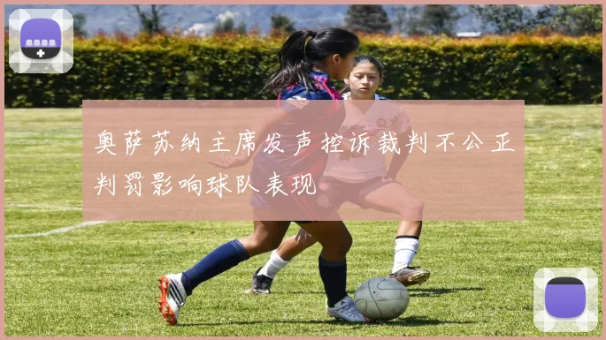 奥萨苏纳主席发声控诉裁判不公正判罚影响球队表现
