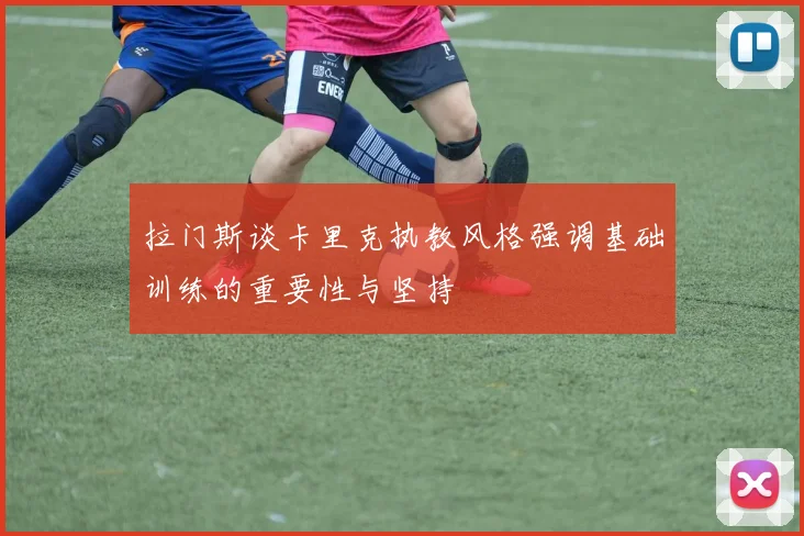 拉门斯谈卡里克执教风格强调基础训练的重要性与坚持