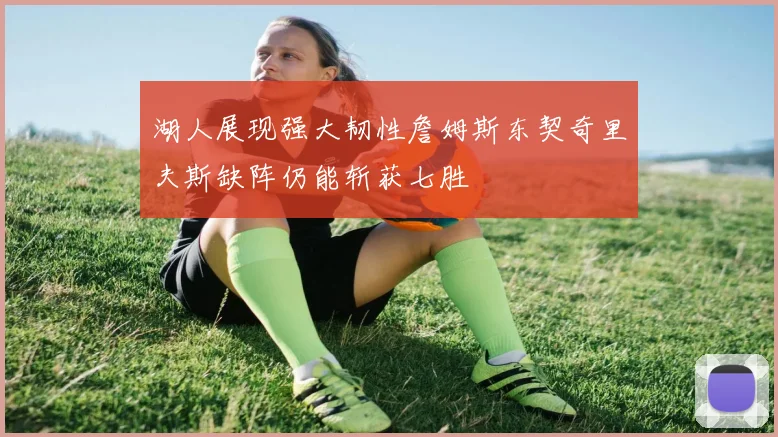 湖人展现强大韧性詹姆斯东契奇里夫斯缺阵仍能斩获七胜